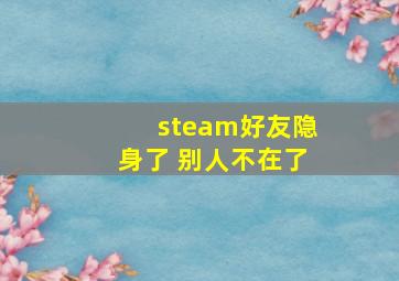 steam好友隐身了 别人不在了